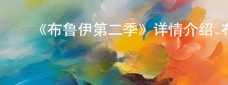 ﻿鲍仁平发布﻿《布鲁伊第二季》详情介绍_布鲁伊第二季已完结在线观看_布鲁伊第二季迅雷下载_欧美动漫